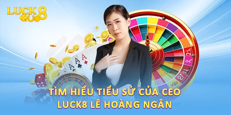 Tìm hiểu tiểu sử của CEO LUCK8 Lê Hoàng Ngân