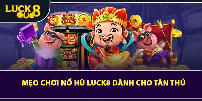 Mẹo chơi nổ hũ LUCK8 dành cho tân thủ